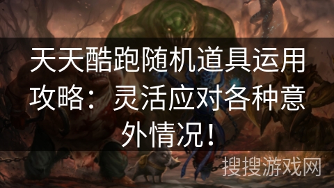 天天酷跑随机道具运用攻略：灵活应对各种意外情况！