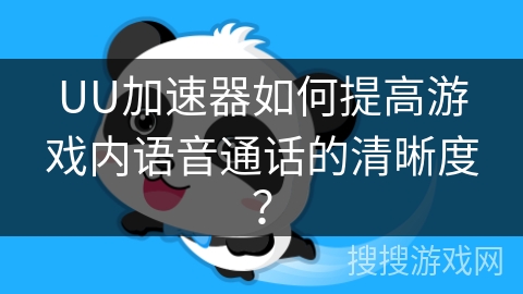 UU加速器如何提高游戏内语音通话的清晰度？