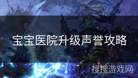 宝宝医院升级声誉攻略 宝宝医院升级声誉攻略