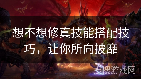 想不想修真技能搭配技巧,让你所向披靡 想不想修真技能搭配技巧,让你所向披靡