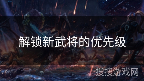 解锁新武将的优先级 解锁新武将的优先级