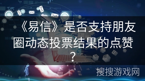 《易信》是否支持朋友圈动态投票结果的点赞？