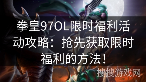 拳皇97OL限时福利活动攻略：抢先获取限时福利的方法！