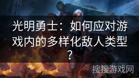 光明勇士：如何应对游戏内的多样化敌人类型？