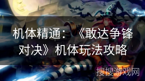 机体精通：《敢达争锋对决》机体玩法攻略