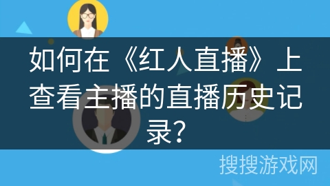 如何在《红人直播》上查看主播的直播历史记录？