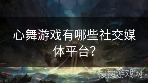 心舞游戏有哪些社交媒体平台？