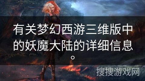 有关梦幻西游三维版中的妖魔大陆的详细信息。