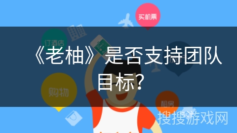 《老柚》是否支持团队目标? 《老柚》是否支持团队目标?