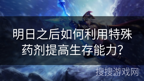 明日之后如何利用特殊药剂提高生存能力? 明日之后如何利用特殊药剂提高生存能力?