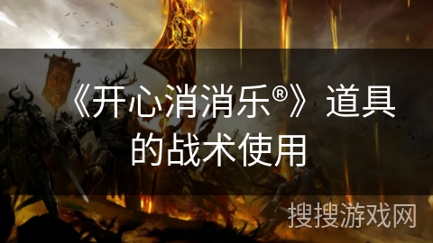 《开心消消乐®》道具的战术使用 《开心消消乐®》道具的战术使用