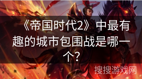 《帝国时代2》中最有趣的城市包围战是哪一个？