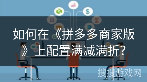 如何在《拼多多商家版》上配置满减满折？