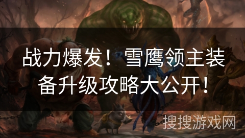 战力爆发!雪鹰领主装备升级攻略大公开! 战力爆发!雪鹰领主装备升级攻略大公开!