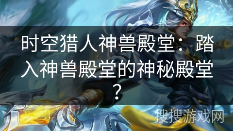 时空猎人神兽殿堂：踏入神兽殿堂的神秘殿堂？