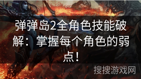 弹弹岛2全角色技能破解：掌握每个角色的弱点！