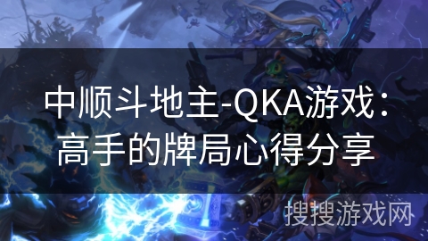中顺斗地主-QKA游戏：高手的牌局心得分享