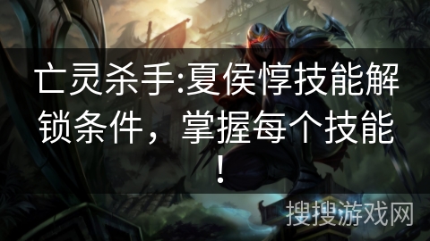 亡灵杀手:夏侯惇技能解锁条件，掌握每个技能！