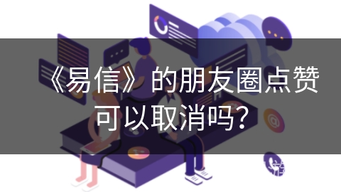 《易信》的朋友圈点赞可以取消吗？