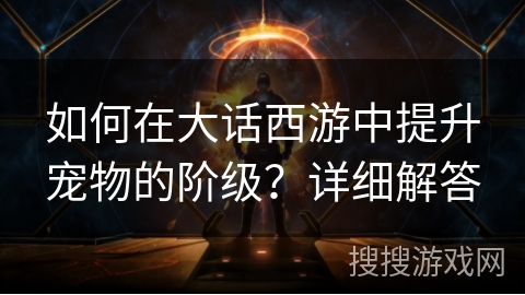 如何在大话西游中提升宠物的阶级？详细解答