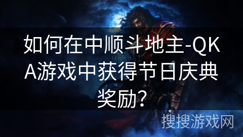 如何在中顺斗地主-QKA游戏中获得节日庆典奖励？