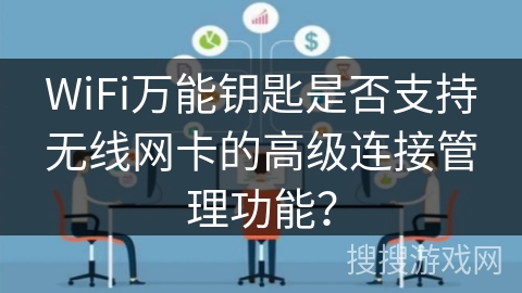 WiFi万能钥匙是否支持无线网卡的高级连接管理功能? WiFi万能钥匙是否支持无线网卡的高级连接管理功能?