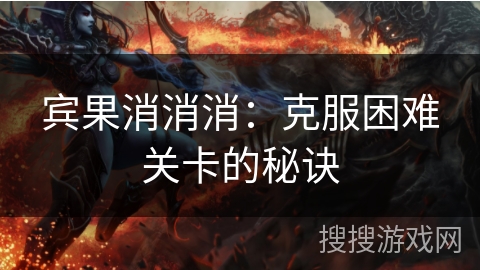 宾果消消消：克服困难关卡的秘诀