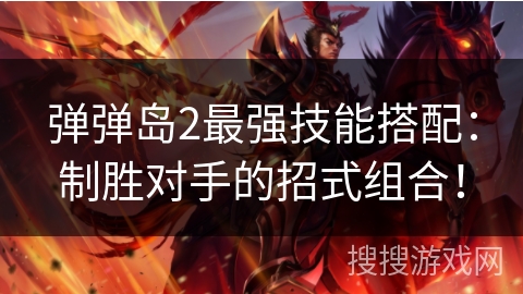 弹弹岛2最强技能搭配：制胜对手的招式组合！