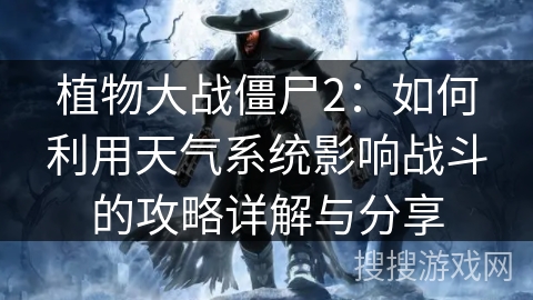 植物大战僵尸2：如何利用天气系统影响战斗的攻略详解与分享