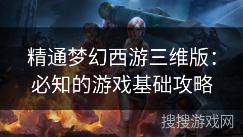 精通梦幻西游三维版：必知的游戏基础攻略