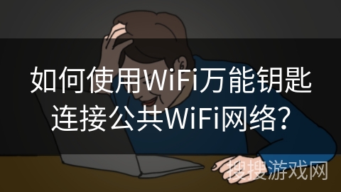 如何使用WiFi万能钥匙连接公共WiFi网络？