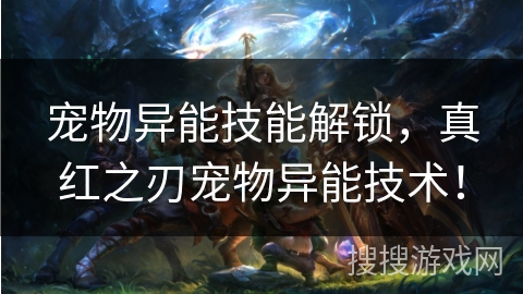 宠物异能技能解锁，真红之刃宠物异能技术！