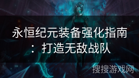 永恒纪元装备强化指南：打造无敌战队