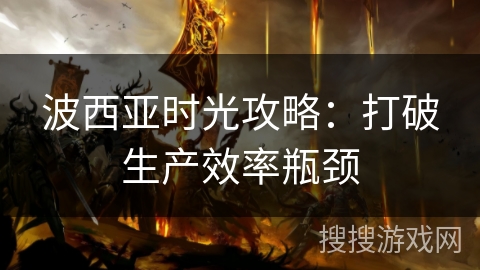 波西亚时光攻略：打破生产效率瓶颈