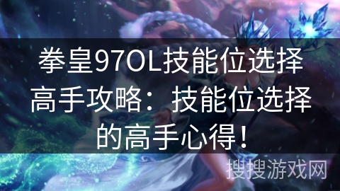 拳皇97OL技能位选择高手攻略：技能位选择的高手心得！