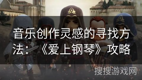 音乐创作灵感的寻找方法：《爱上钢琴》攻略