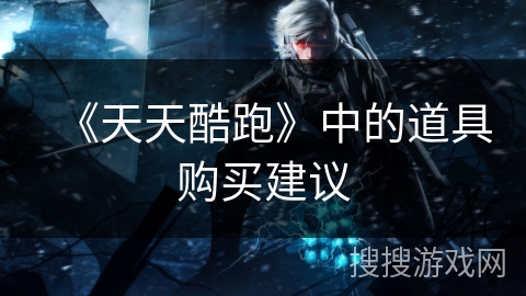 《天天酷跑》中的道具购买建议