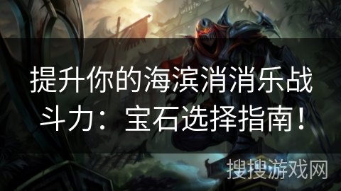 提升你的海滨消消乐战斗力：宝石选择指南！