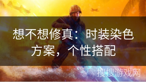 想不想修真：时装染色方案，个性搭配