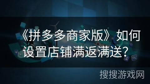 《拼多多商家版》如何设置店铺满返满送？