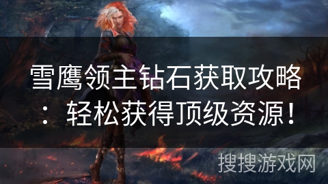 雪鹰领主钻石获取攻略:轻松获得顶级资源! 雪鹰领主钻石获取攻略:轻松获得顶级资源!