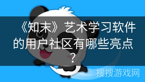 《知末》艺术学习软件的用户社区有哪些亮点？