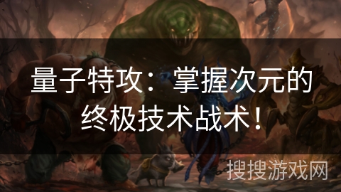 量子特攻：掌握次元的终极技术战术！