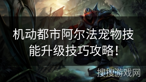 机动都市阿尔法宠物技能升级技巧攻略！