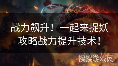 战力飙升！一起来捉妖攻略战力提升技术！