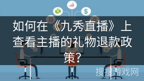 如何在《九秀直播》上查看主播的礼物退款政策？