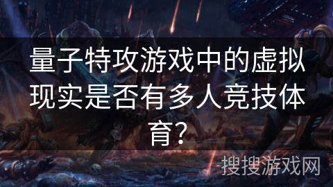 量子特攻游戏中的虚拟现实是否有多人竞技体育？
