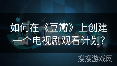 如何在《豆瓣》上创建一个电视剧观看计划？