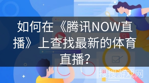 如何在《腾讯NOW直播》上查找最新的体育直播？
