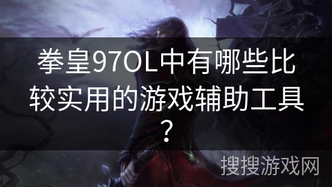 拳皇97OL中有哪些比较实用的游戏辅助工具？